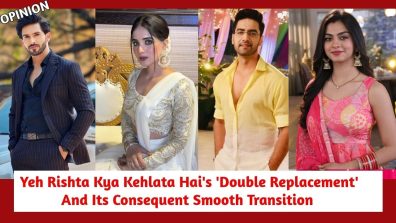 Yeh Rishta Kya Kehlata Hai’s ‘Double Replacement’ And Its Consequent Smooth Transition