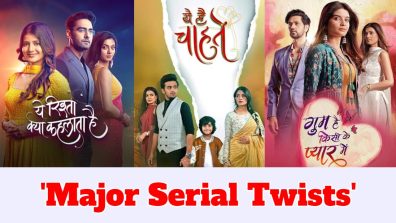 Star Plus Major Serial Twists: Yeh Rishta Kya Kehlata Hai, Yeh Hai Chahatein, To Ghum Hai Kisikey Pyaar Meiin