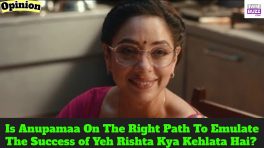 Is Anupamaa On The Right Path To Emulate The Success of Yeh Rishta Kya Kehlata Hai? - An Observation