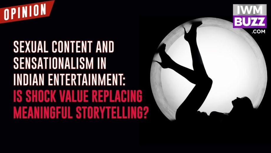 Sexual content and sensationalism in Indian entertainment: Is shock value replacing meaningful storytelling? 923450